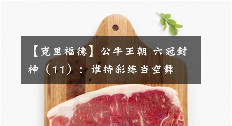 【克里福德】公牛王朝 六冠封神(11):谁持彩练当空舞