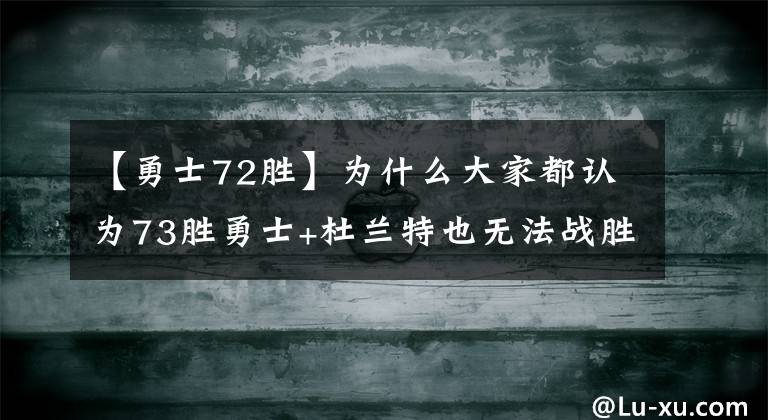 【勇士72胜】为什么大家都认为73胜勇士+杜兰特也无法战胜72胜公牛?