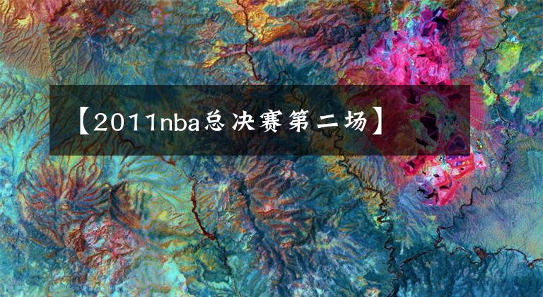 【2011nba总决赛第二场】