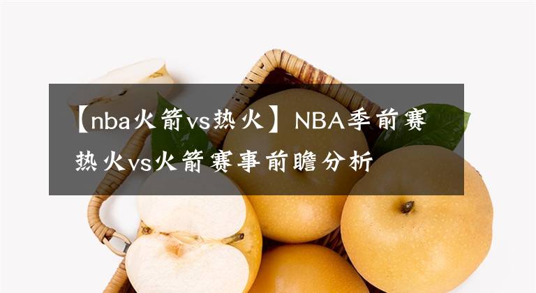 【nba火箭vs热火】NBA季前赛 热火vs火箭赛事前瞻分析