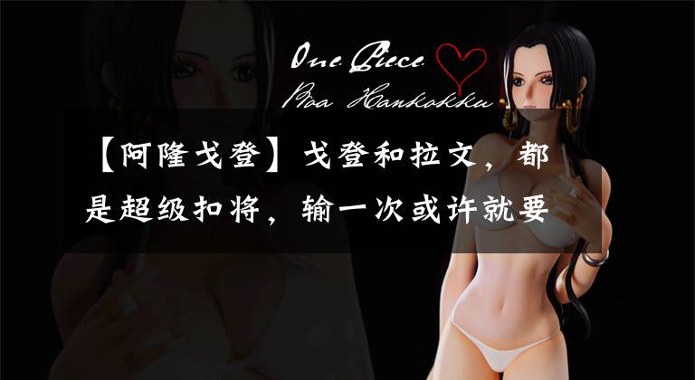 【阿隆戈登】戈登和拉文，都是超级扣将，输一次或许就要输一辈子