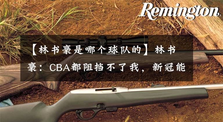 【林书豪是哪个球队的】林书豪:CBA都阻挡不了我,新冠能吗?成年人的生活背后是心酸!