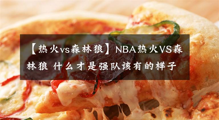 【热火vs森林狼】NBA热火VS森林狼 什么才是强队该有的样子？