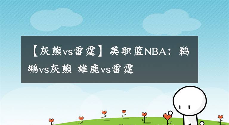【灰熊vs雷霆】美职篮NBA：鹈鹕vs灰熊 雄鹿vs雷霆