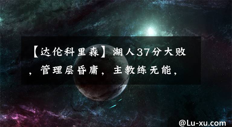 【达伦科里森】湖人37分大败,管理层昏庸,主教练无能,队内矛盾爆发,湖人内讧