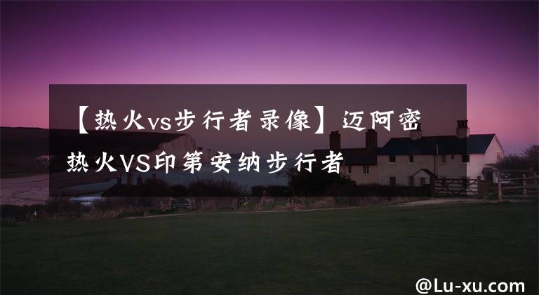 【热火vs步行者录像】迈阿密热火VS印第安纳步行者