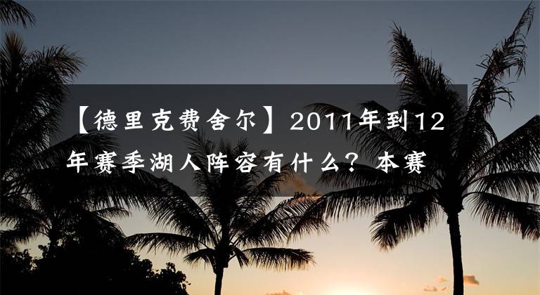 【德里克费舍尔】2011年到12年赛季湖人阵容有什么？本赛季主力的球员有谁？