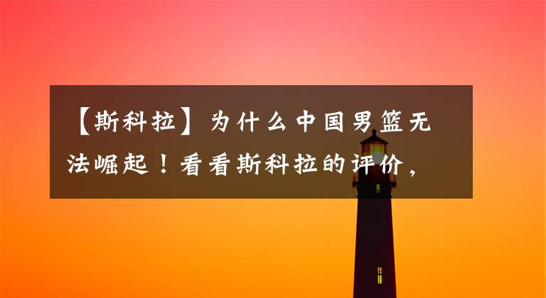 【斯科拉】为什么中国男篮无法崛起!看看斯科拉的评价,已经很婉转了