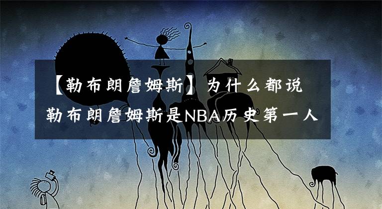 【勒布朗詹姆斯】为什么都说勒布朗詹姆斯是NBA历史第一人？