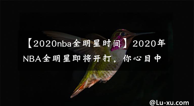 【2020nba全明星时间】2020年NBA全明星即将开打,你心目中各奖项获得者是谁?