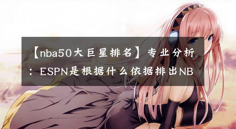【nba50大巨星排名】专业分析:ESPN是根据什么依据排出NBA75大巨星