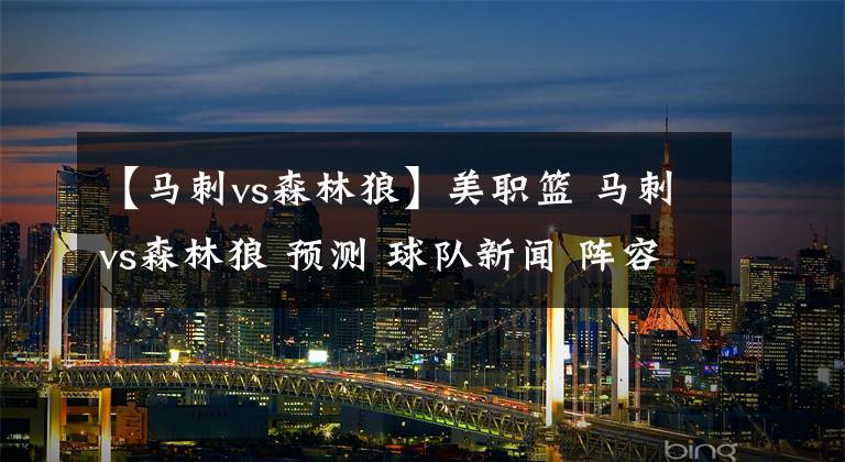 【马刺vs森林狼】美职篮 马刺vs森林狼 预测 球队新闻 阵容分析！