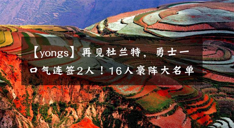 【yongs】再见杜兰特,勇士一口气连签2人!16人豪阵大名单出炉剑指总冠军