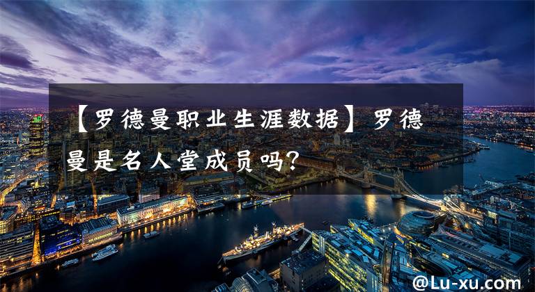 【罗德曼职业生涯数据】罗德曼是名人堂成员吗？