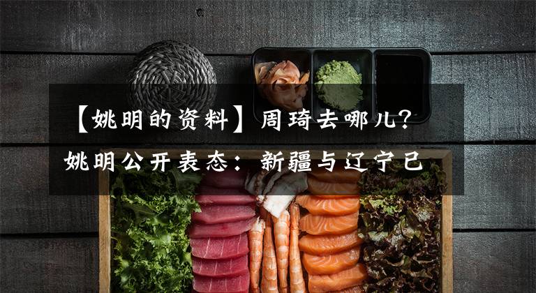 【姚明的资料】周琦去哪儿?姚明公开表态:新疆与辽宁已提交资料,很快会有结果