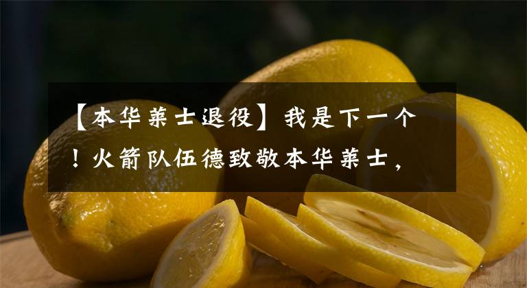 【本华莱士退役】我是下一个！火箭队伍德致敬本华莱士，立誓欲做NBA名人堂第2人