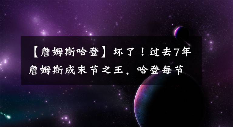 【詹姆斯哈登】坏了！过去7年詹姆斯成末节之王，哈登每节得分均前三