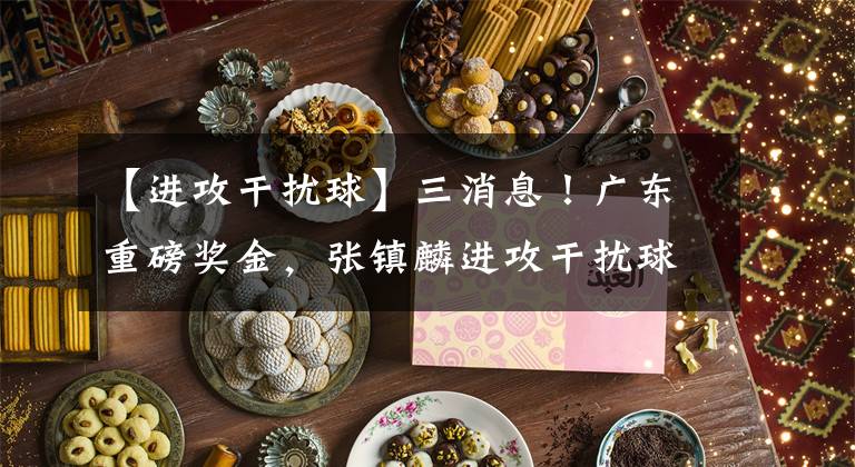 【进攻干扰球】三消息!广东重磅奖金,张镇麟进攻干扰球,全运会辽篮要复仇!