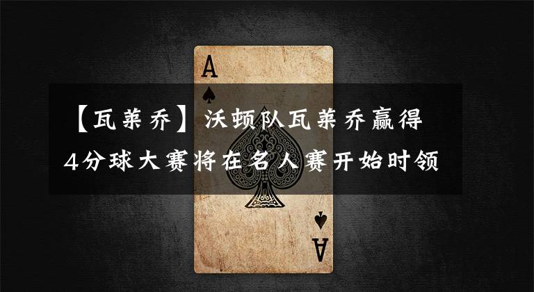 【瓦莱乔】沃顿队瓦莱乔赢得4分球大赛将在名人赛开始时领先4分