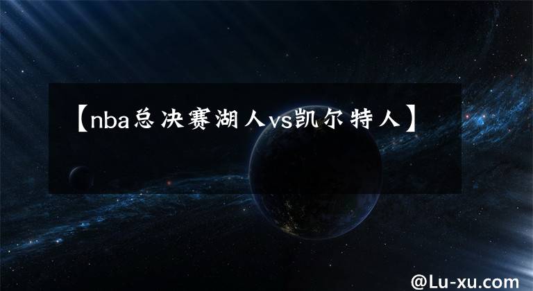 【nba总决赛湖人vs凯尔特人】