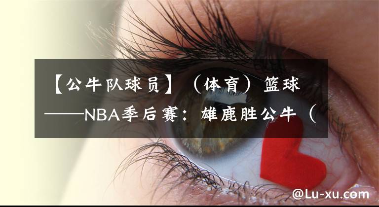 【公牛队球员】（体育）篮球——NBA季后赛：雄鹿胜公牛（2）