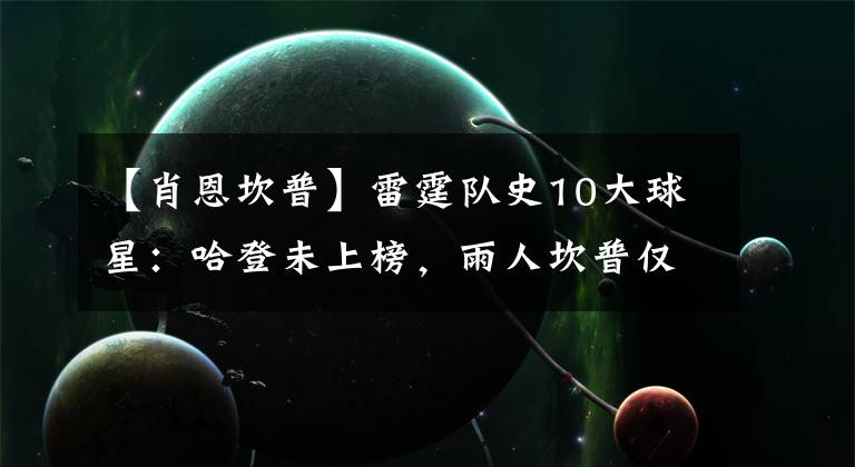 【肖恩坎普】雷霆队史10大球星：哈登未上榜，雨人坎普仅第五，杜兰特排第二！