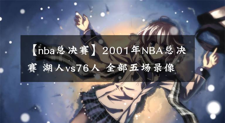 【nba总决赛】2001年NBA总决赛 湖人vs76人 全部五场录像回放