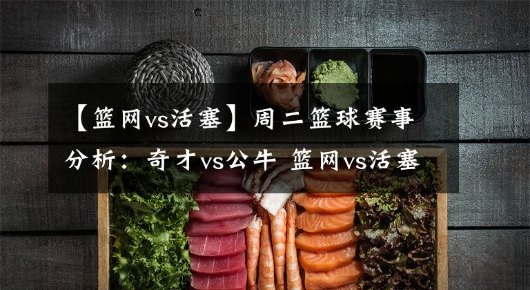 【篮网vs活塞】周二篮球赛事分析：奇才vs公牛 篮网vs活塞