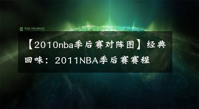 【2010nba季后赛对阵图】经典回味：2011NBA季后赛赛程
