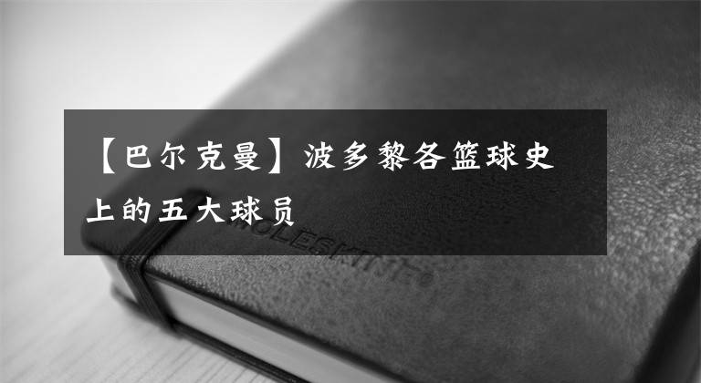 【巴尔克曼】波多黎各篮球史上的五大球员