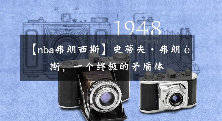 【nba弗朗西斯】史蒂夫·弗朗西斯，一个终极的矛盾体