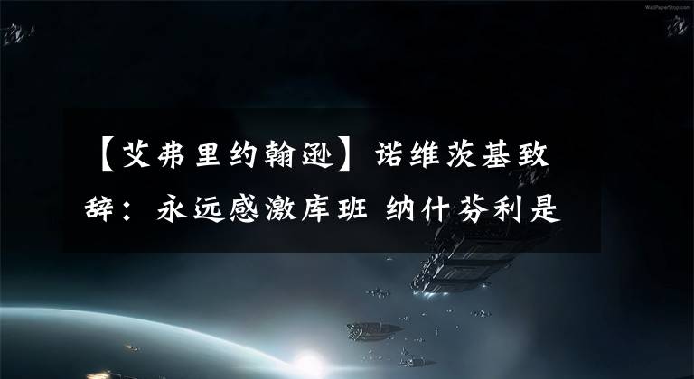 【艾弗里约翰逊】诺维茨基致辞：永远感激库班 纳什芬利是一辈子的朋友