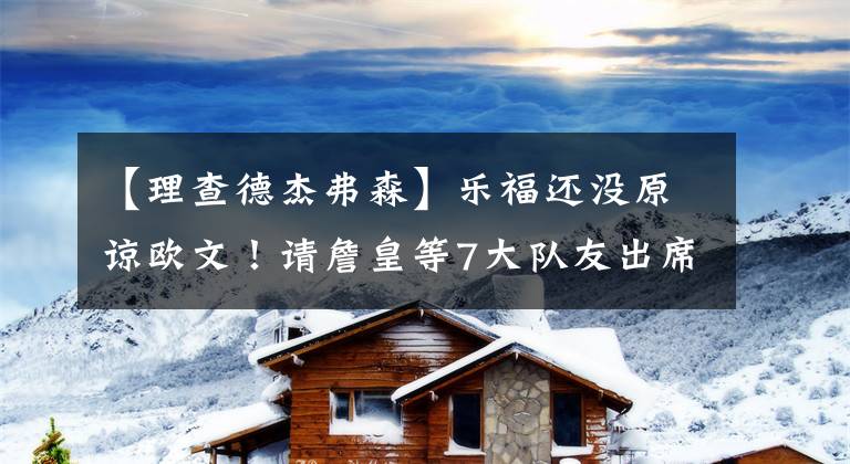 【理查德杰弗森】乐福还没原谅欧文!请詹皇等7大队友出席婚礼不叫他,人缘太差了