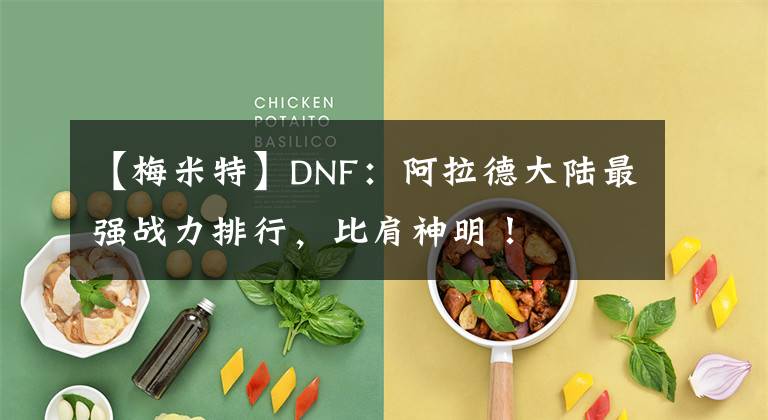【梅米特】DNF:阿拉德大陆最强战力排行,比肩神明!