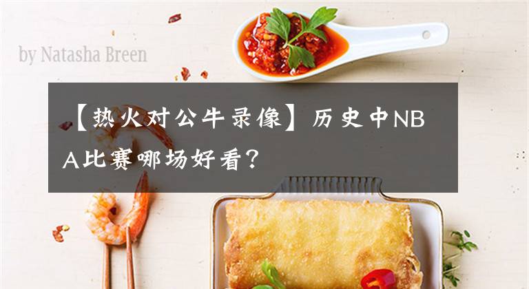 【热火对公牛录像】历史中NBA比赛哪场好看？