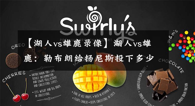 【湖人vs雄鹿录像】湖人vs雄鹿:勒布朗给扬尼斯投下多少阴影?