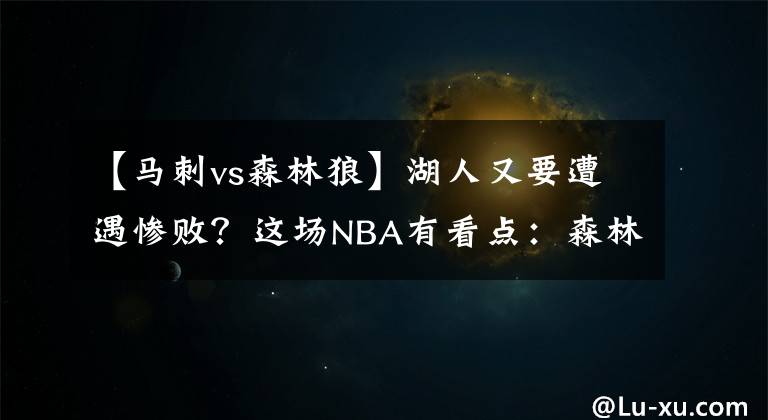 【马刺vs森林狼】湖人又要遭遇惨败?这场NBA有看点:森林狼VS湖人