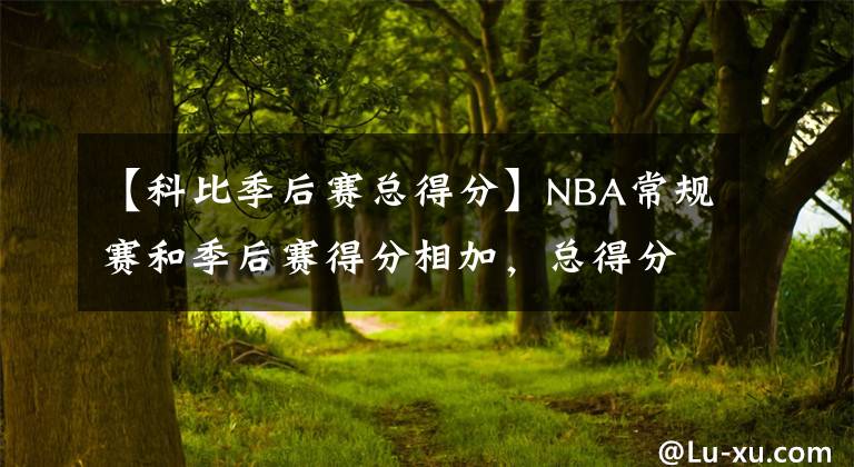 【科比季后赛总得分】NBA常规赛和季后赛得分相加，总得分排名前20名的球员