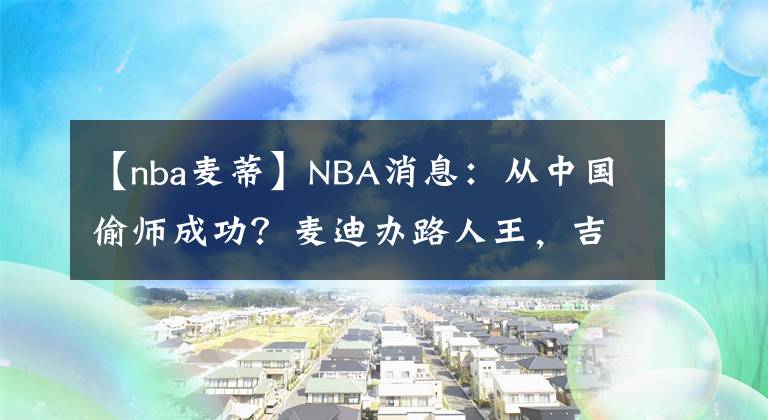 【nba麦蒂】NBA消息:从中国偷师成功?麦迪办路人王,吉诺比利入围名人堂