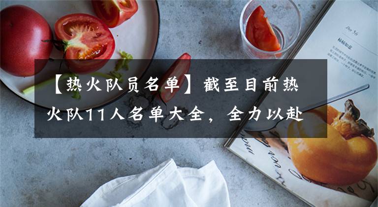【热火队员名单】截至目前热火队11人名单大全，全力以赴，待自由市场钓一人