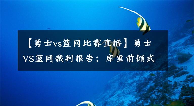 【勇士vs篮网比赛直播】勇士VS篮网裁判报告:库里前倾式造犯规不应吹罚
