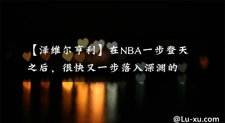 【泽维尔亨利】在NBA一步登天之后，很快又一步落入深渊的球员