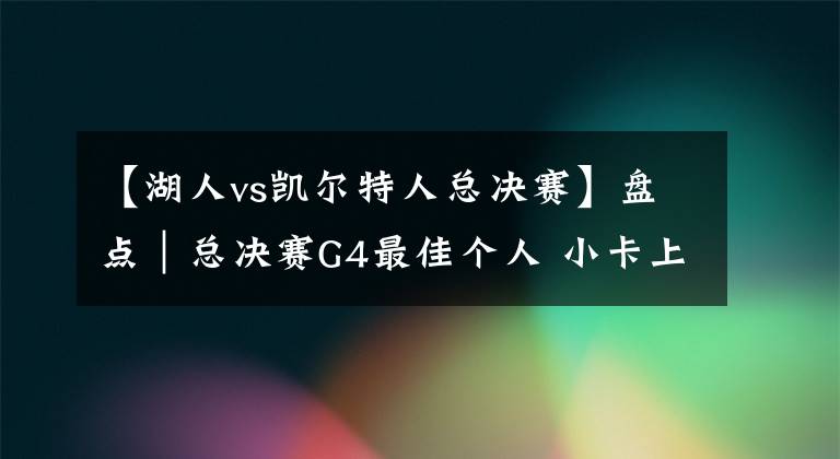 【湖人vs凯尔特人总决赛】盘点｜总决赛G4最佳个人 小卡上榜 魔术师绝杀 乔丹巴克利同场争胜