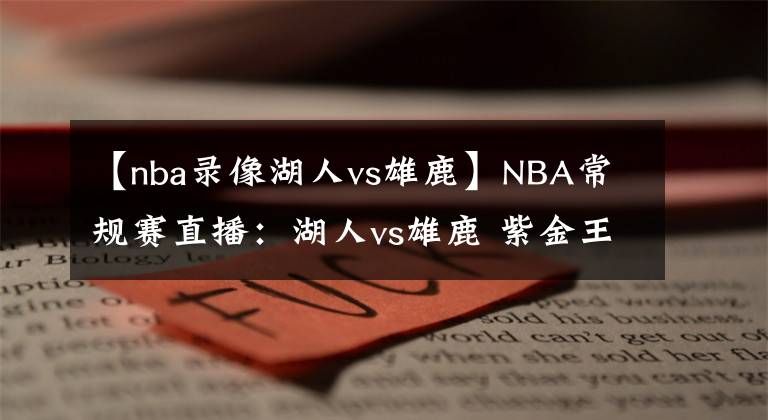 【nba录像湖人vs雄鹿】NBA常规赛直播：湖人vs雄鹿 紫金王朝敲响警钟，重新拧紧发条出发