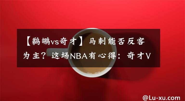 【鹈鹕vs奇才】马刺能否反客为主?这场NBA有心得:奇才VS马刺