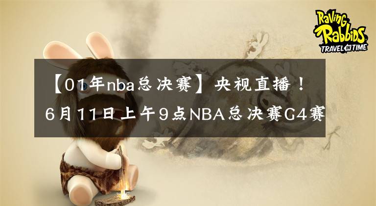 【01年nba总决赛】央视直播！6月11日上午9点NBA总决赛G4赛程出炉，库里自信表态
