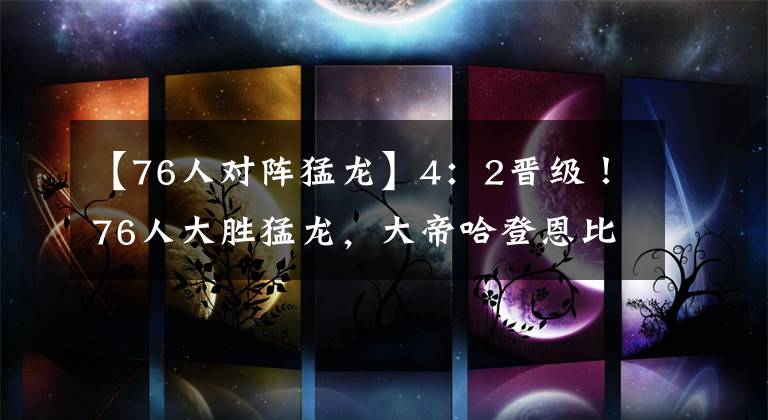 【76人对阵猛龙】4:2晋级!76人大胜猛龙,大帝哈登恩比德狂飙80分,哈登15助