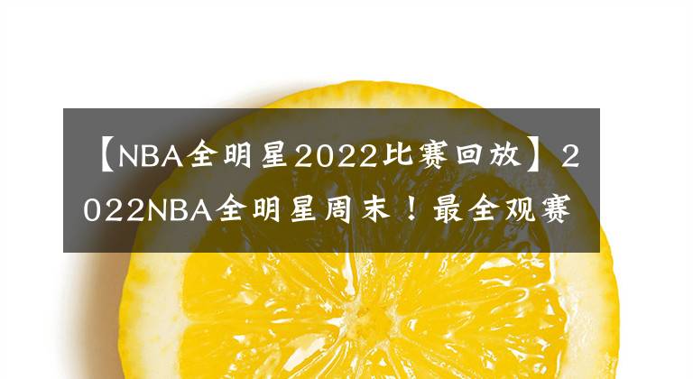 【NBA全明星2022比赛回放】2022NBA全明星周末！最全观赛指南，赛程时间名单及赛制整理