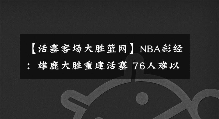 【活塞客场大胜篮网】NBA彩经:雄鹿大胜重建活塞 76人难以撕裂篮网