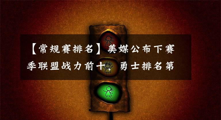 【常规赛排名】美媒公布下赛季联盟战力前十，勇士排名第一，湖人无缘前十